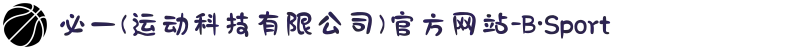 必一(运动科技有限公司)官方网站-B·Sport